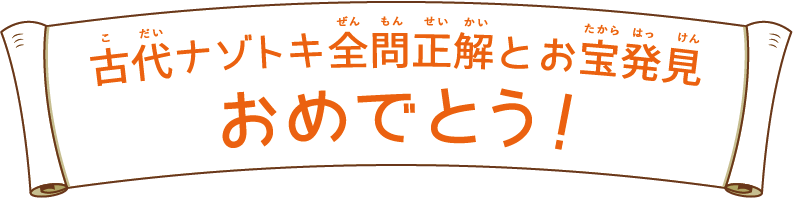 古代ナゾトキ全問正解とお宝発見おめでとう！