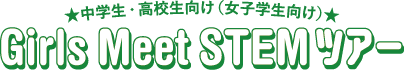 中学生・高校生向け（女子学生向け）Girls Meet STEM ツアー