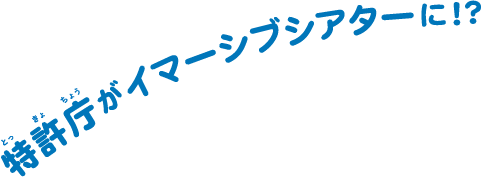 特許庁がイマーシブシアターに！？